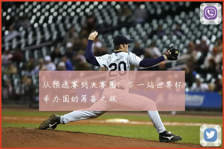从预选赛到决赛圈：下一站世界杯举办国的筹备之旅